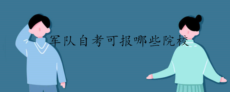 军队自考可报哪些院校.jpg 军队自考可报哪些院校.jpg