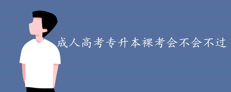成人高考专升本裸考会不会不过.jpg