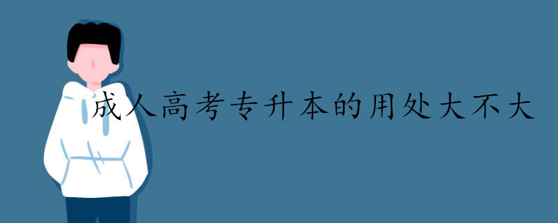 成人高考专升本的用处大不大.jpg