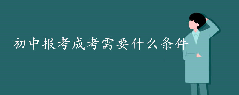 初中毕业报考成考需要满足什么条件和要求.jpg
