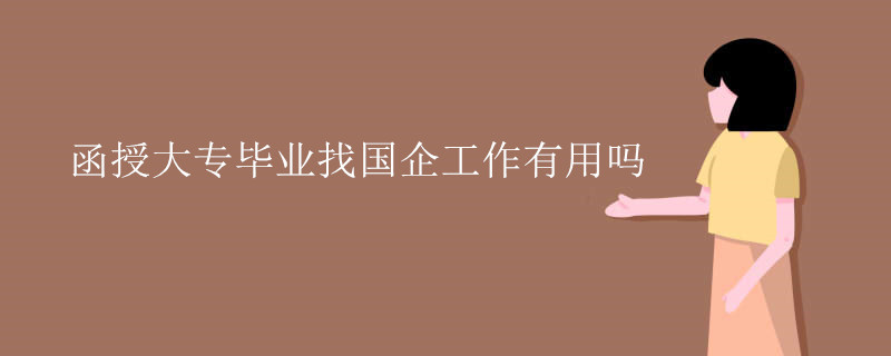 函授大专毕业找国企工作有用吗.jpg