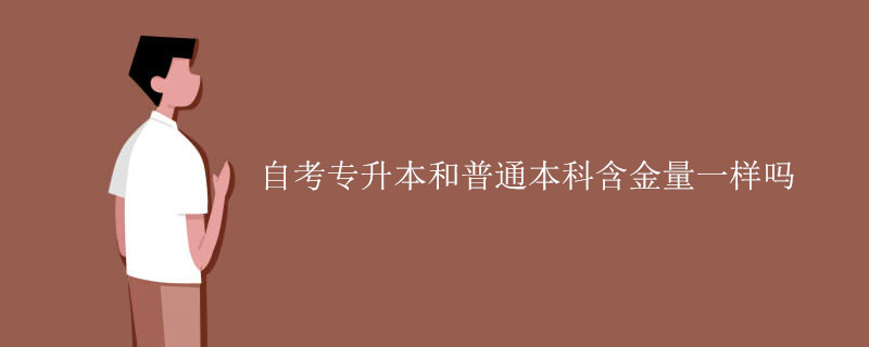 自考专升本和普通本科含金量一样吗