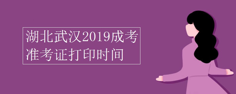 湖北武汉2019成考准考证打印时间