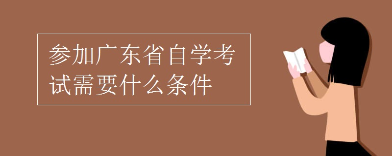 参加广东省自学考试需要什么条件