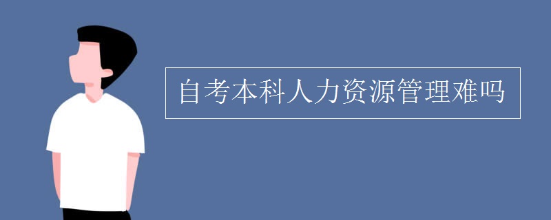 自考本科人力资源管理难吗 就业前景如何