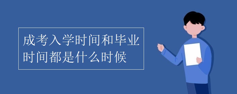 成考入学时间和毕业时间都是什么时候 成考入学时间和毕业时间都是什么时候