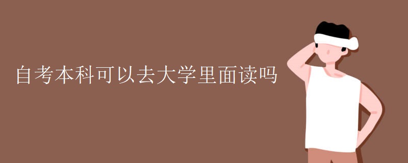 自考本科可以去大学里面读吗