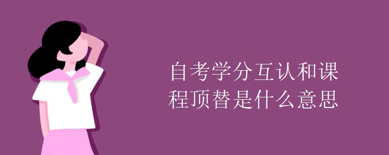 自考学分互认和课程顶替是什么意思