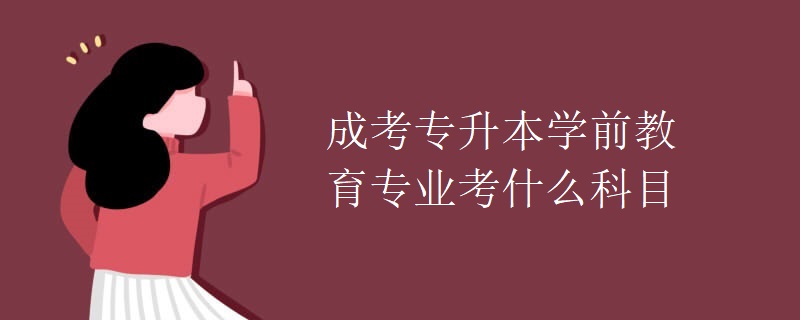 成考专升本学前教育专业考什么科目