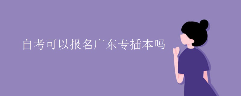 自考可以报名广东专插本吗