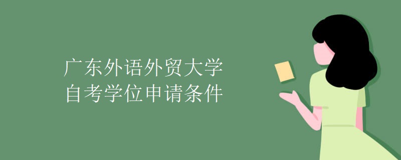 广东外语外贸大学自考学位申请条件