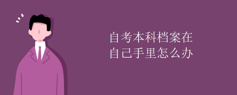 自考本科档案在自己手里怎么办