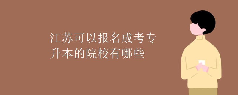 江苏可以报名成考专升本的院校有哪些