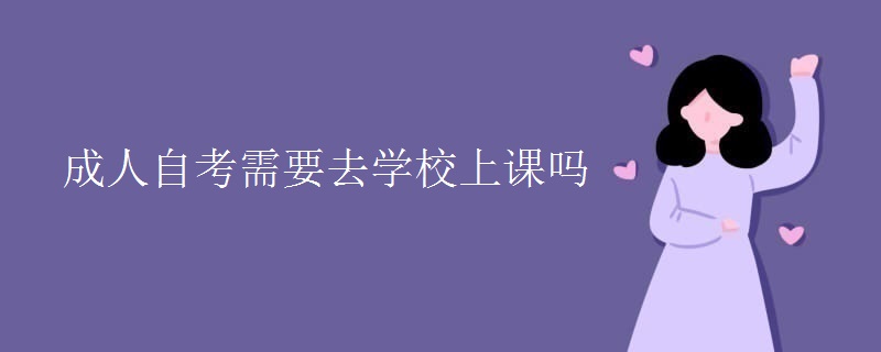 成人自考需要去学校上课吗