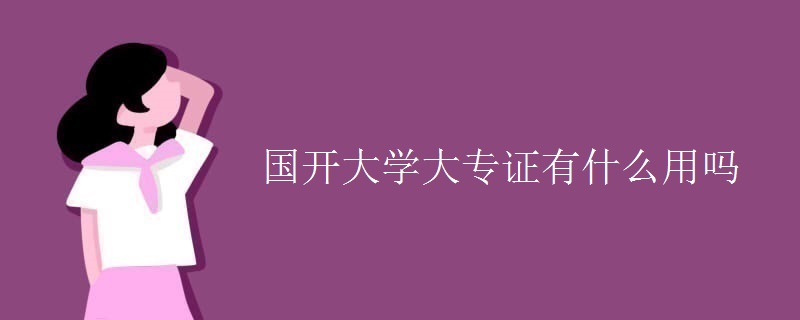 国开大学大专证有什么用吗