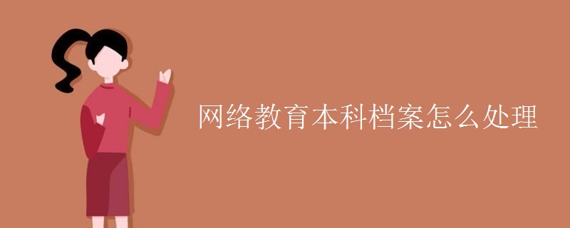 网络教育本科档案怎么处理