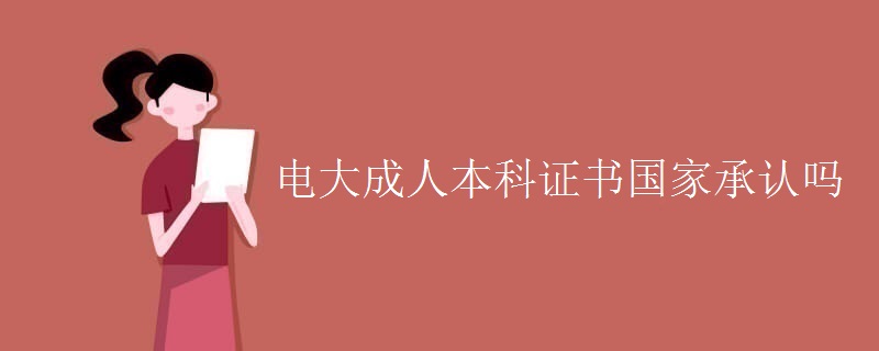 电大成人本科证书国家承认吗
