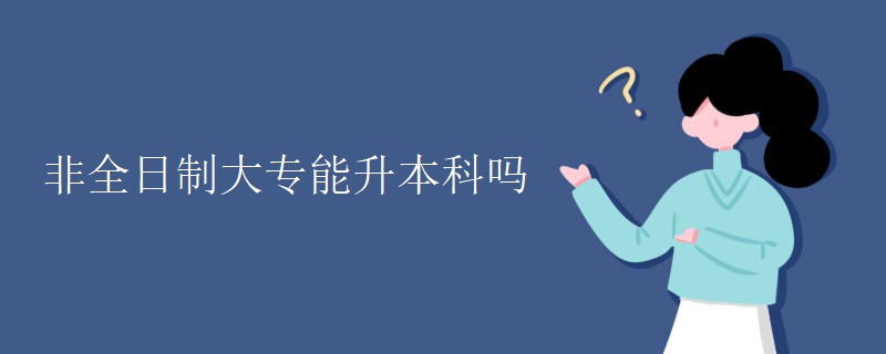 非全日制大专能升本科吗