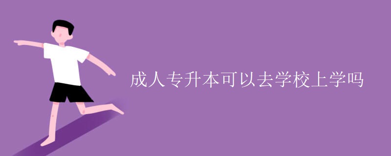 成人专升本可以去学校上学吗