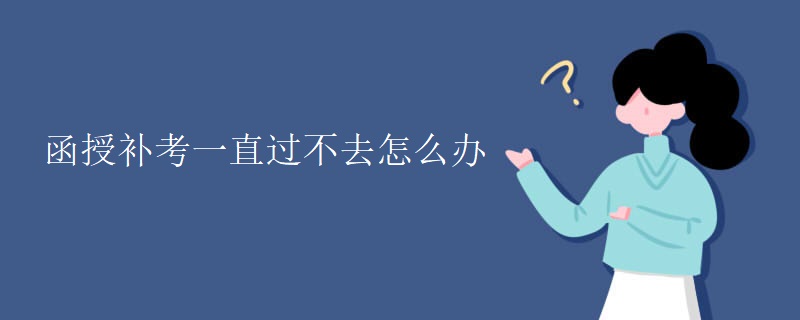 函授补考一直过不去怎么办