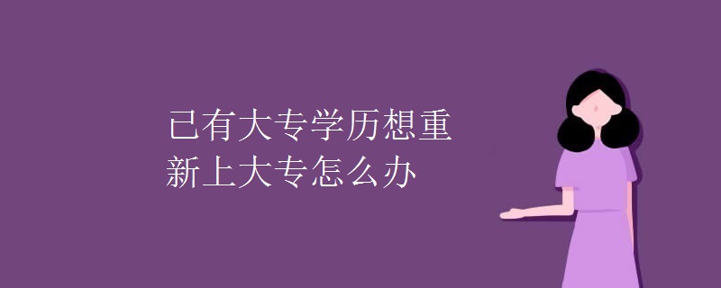 已有大专学历想重新上大专怎么办