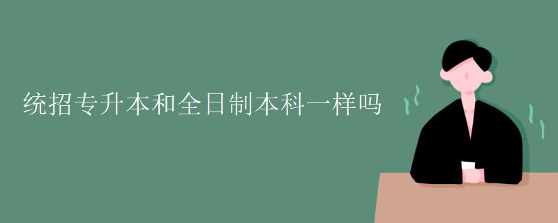 统招专升本和全日制本科一样吗