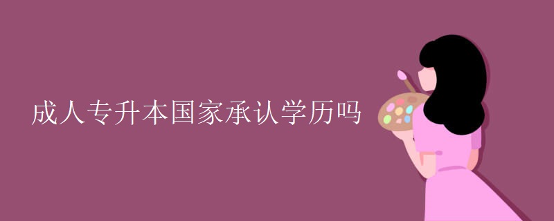 成人专升本国家承认学历吗