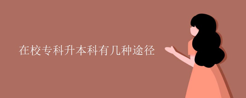 在校专科升本科有几种途径