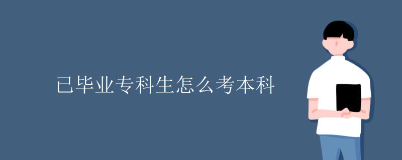 已毕业专科生怎么考本科