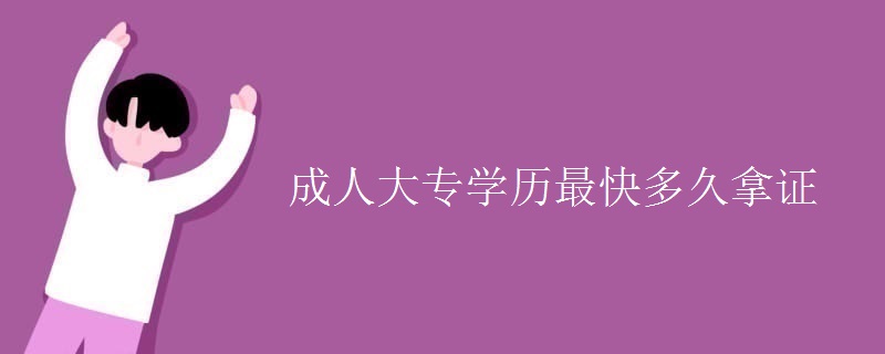 成人大专学历最快多久拿证