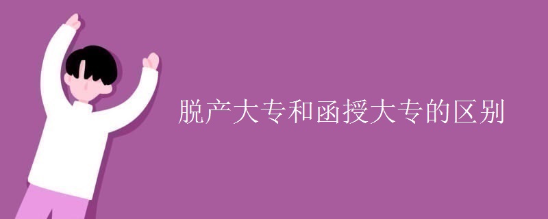 脱产大专和函授大专的区别