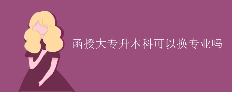 函授大专升本科可以换专业吗