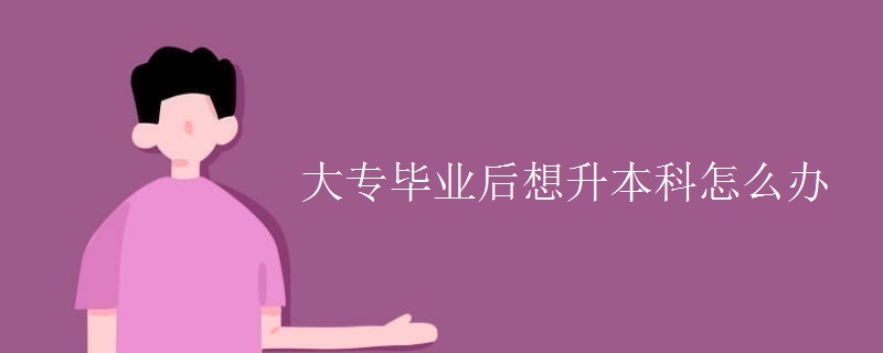 大专毕业后想升本科怎么办