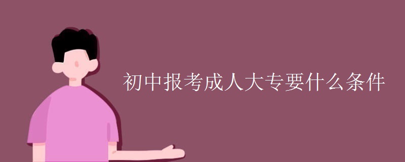 初中报考成人大专要什么条件