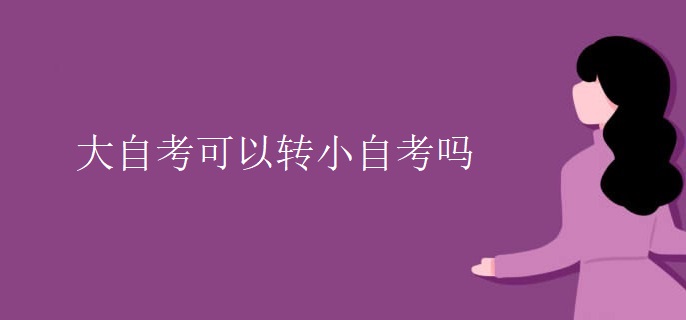 大自考可以转小自考吗