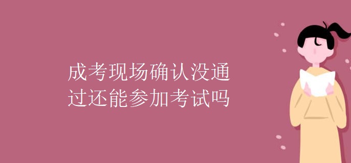 成考现场确认没通过还能参加考试吗