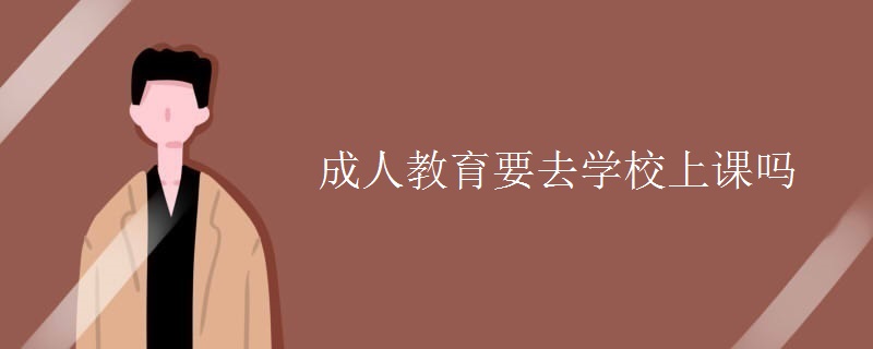 成人教育要去学校上课吗