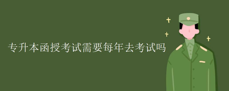 专升本函授考试需要每年去考试吗