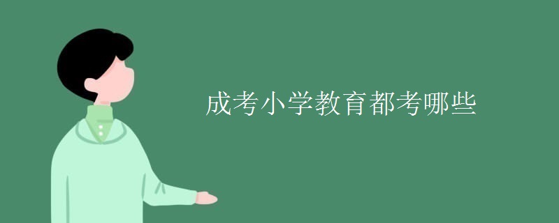 成考小学教育都考哪些 成考小学教育都考哪些