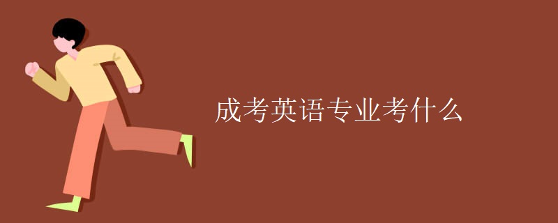 成考英语专业考什么 成考英语专业考什么