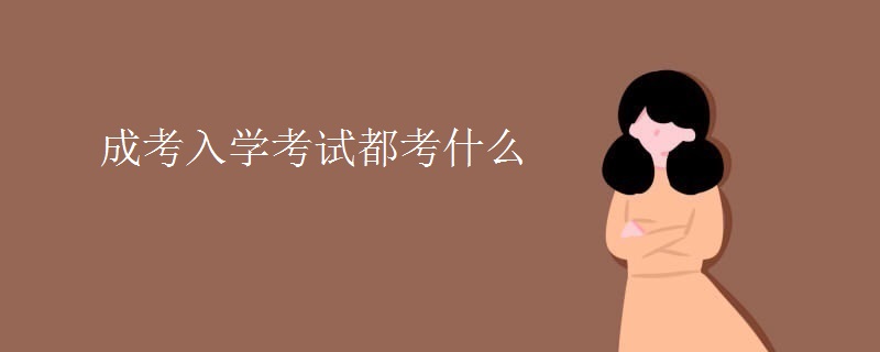 成考入学考试都考什么 成考入学考试都考什么
