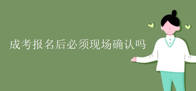成考报名后必须现场确认吗