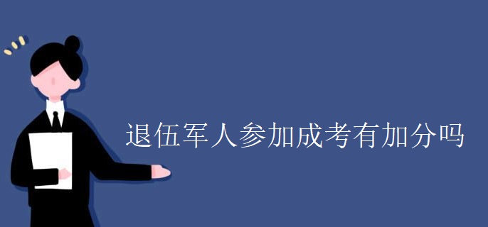 退伍军人参加成考有加分吗 退伍军人参加成考有加分吗