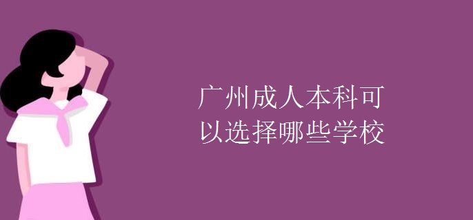 广州成人本科可以选择哪些学校 广州成人本科可以选择哪些学校