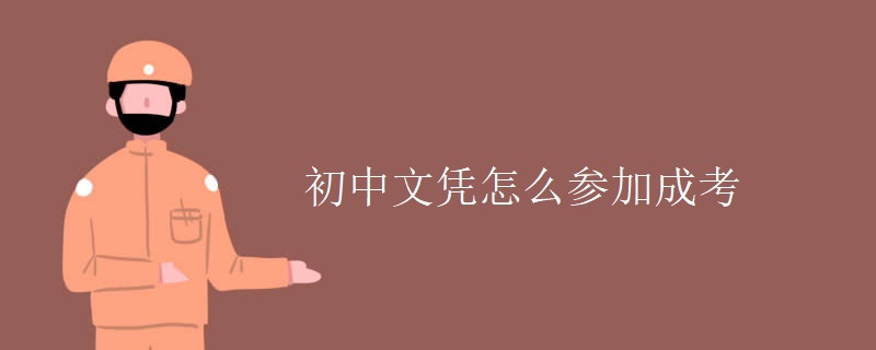 初中文凭怎么参加成考 初中文凭怎么参加成考