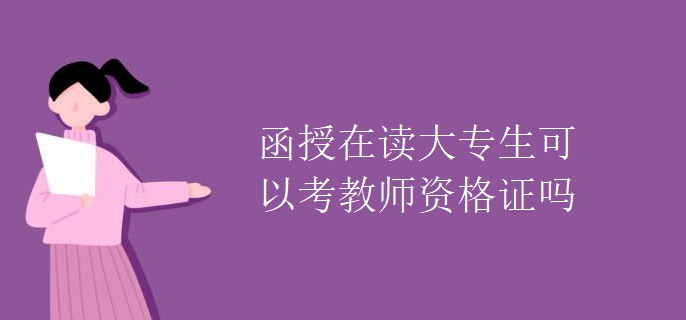 函授在读大专生可以考教师资格证吗 函授在读大专生可以考教师资格证吗