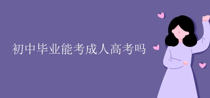 初中毕业能考成人高考吗 初中毕业能考成人高考吗