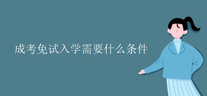 成考免试入学需要什么条件 成考免试入学需要什么条件