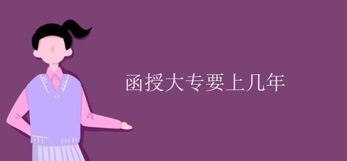 函授大专要上几年 函授大专要上几年