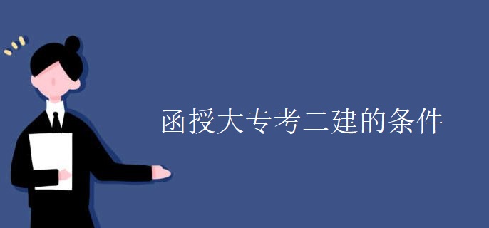 函授大专考二建的条件 函授大专考二建的条件